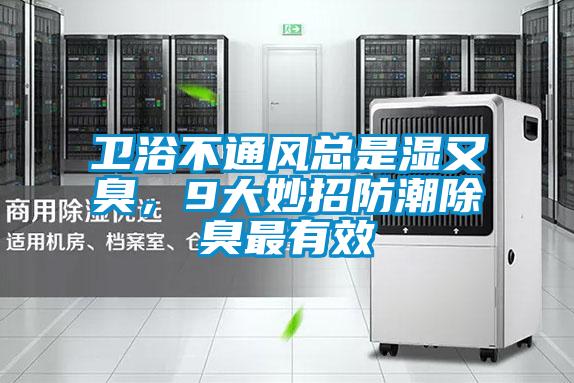 衛(wèi)浴不通風(fēng)總是濕又臭，9大妙招防潮除臭最有效