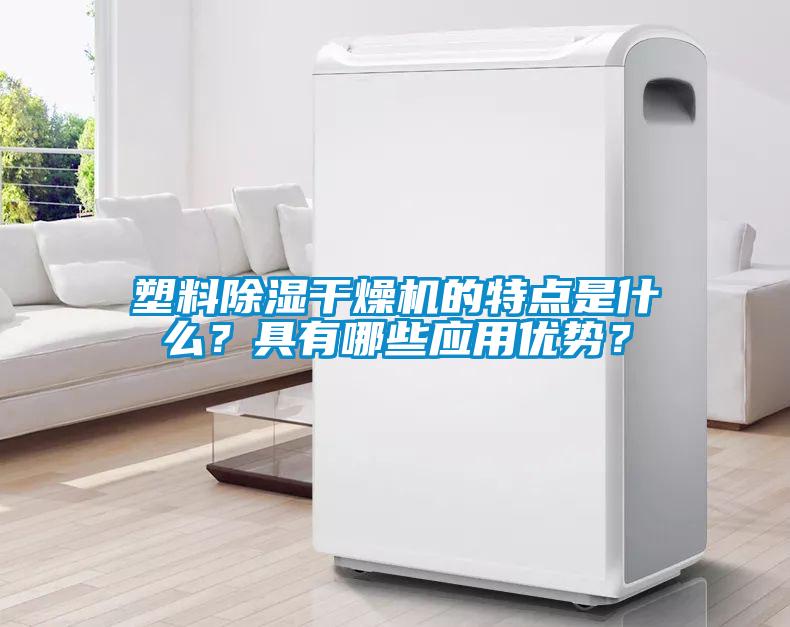 塑料除濕干燥機(jī)的特點是什么？具有哪些應(yīng)用優(yōu)勢？
