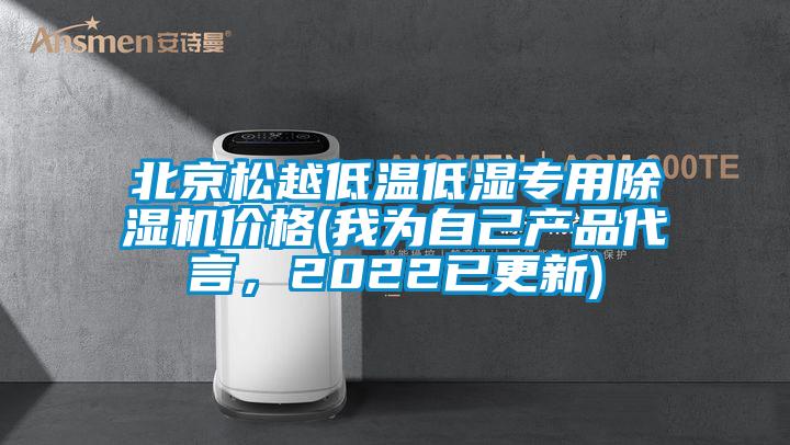 北京松越低溫低濕專用除濕機(jī)價(jià)格(我為自己產(chǎn)品代言，2022已更新)