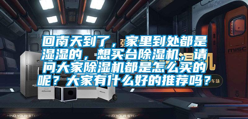 回南天到了，家里到處都是濕濕的，想買臺(tái)除濕機(jī)，請(qǐng)問大家除濕機(jī)都是怎么買的呢？大家有什么好的推薦嗎？