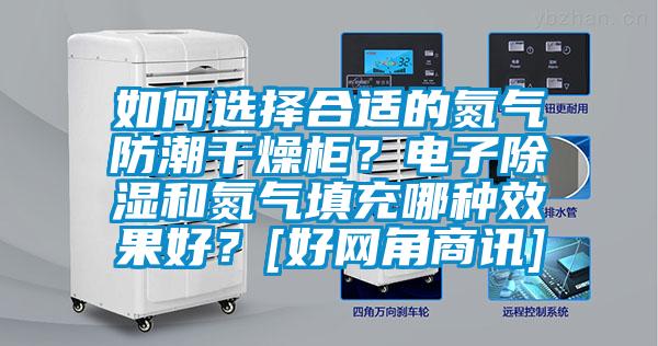 如何選擇合適的氮氣防潮干燥柜？電子除濕和氮氣填充哪種效果好？[好網(wǎng)角商訊]