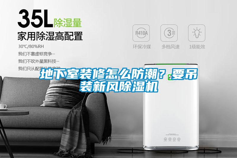 地下室裝修怎么防潮？要吊裝新風(fēng)除濕機(jī)