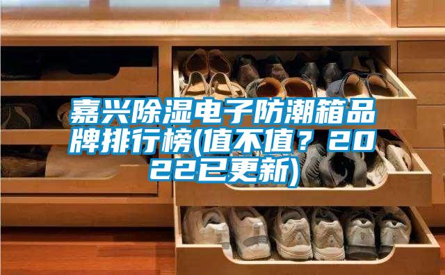 嘉興除濕電子防潮箱品牌排行榜(值不值？2022已更新)