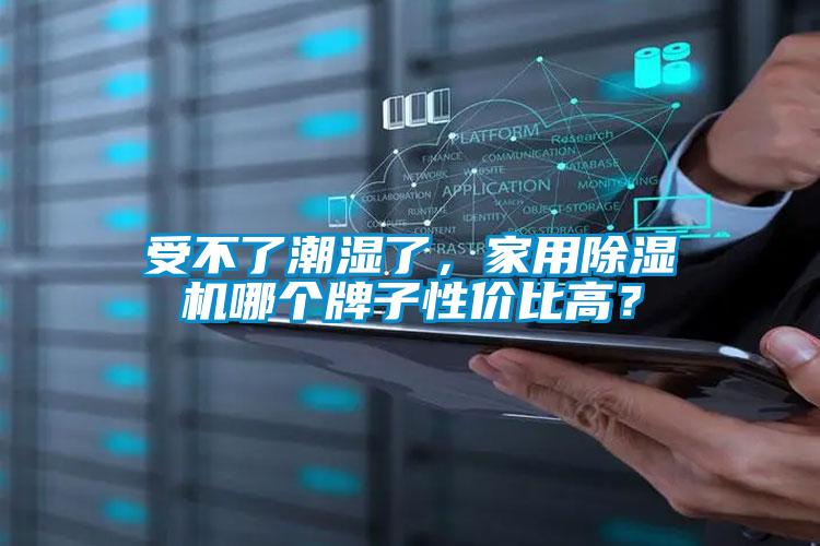 受不了潮濕了，家用除濕機(jī)哪個(gè)牌子性價(jià)比高？