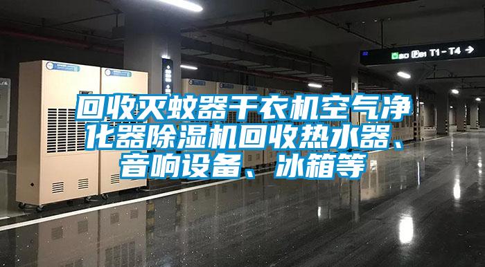 回收滅蚊器干衣機(jī)空氣凈化器除濕機(jī)回收熱水器、音響設(shè)備、冰箱等