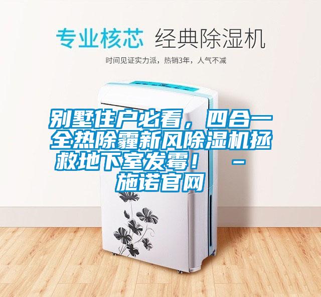別墅住戶必看，四合一全熱除霾新風除濕機拯救地下室發(fā)霉！ – 施諾官網(wǎng)