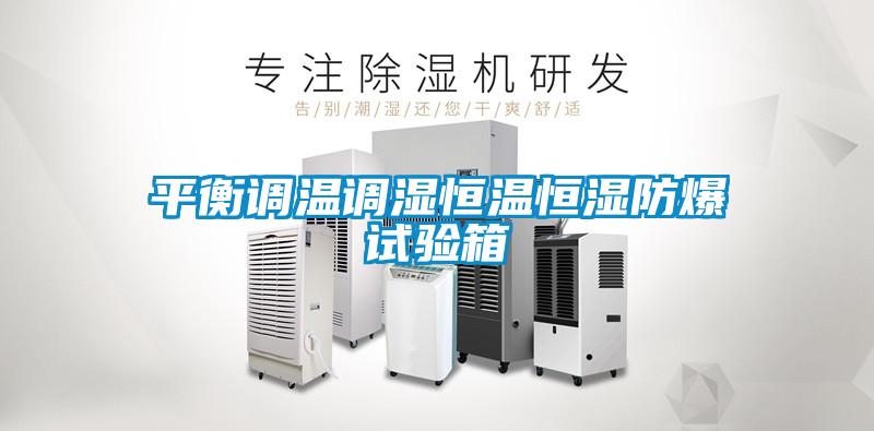 平衡調(diào)溫調(diào)濕恒溫恒濕防爆試驗箱