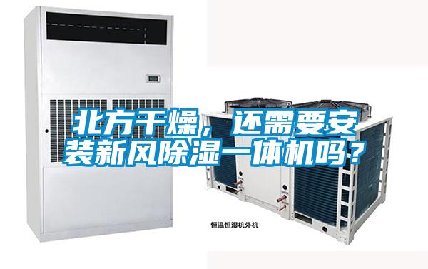 北方干燥，還需要安裝新風(fēng)除濕一體機嗎？