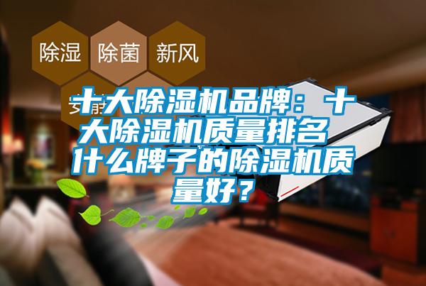 十大除濕機(jī)品牌：十大除濕機(jī)質(zhì)量排名 什么牌子的除濕機(jī)質(zhì)量好？