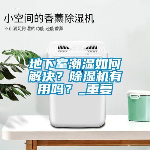 地下室潮濕如何解決？除濕機(jī)有用嗎？_重復(fù)