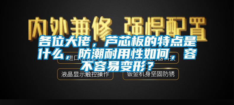 各位大佬，蘆芯板的特點(diǎn)是什么，防潮耐用性如何，容不容易變形？