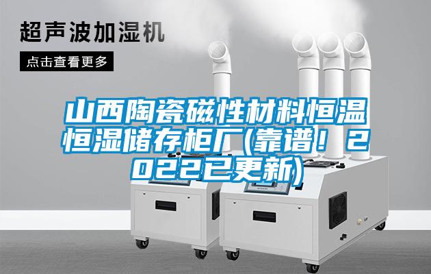 山西陶瓷磁性材料恒溫恒濕儲存柜廠(靠譜！2022已更新)