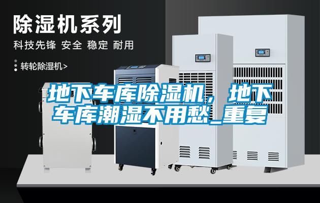 地下車庫除濕機(jī)，地下車庫潮濕不用愁_重復(fù)