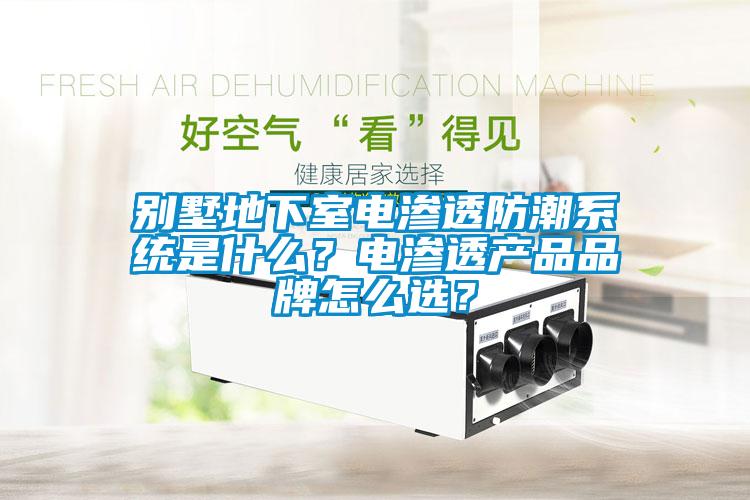 別墅地下室電滲透防潮系統(tǒng)是什么？電滲透產(chǎn)品品牌怎么選？