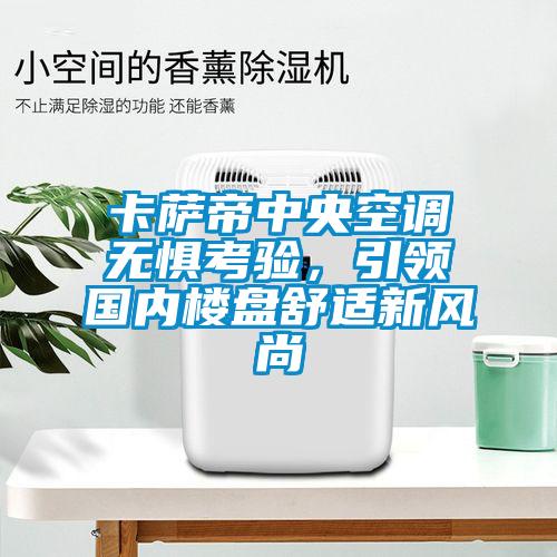 卡薩帝中央空調(diào)無懼考驗(yàn)，引領(lǐng)國內(nèi)樓盤舒適新風(fēng)尚