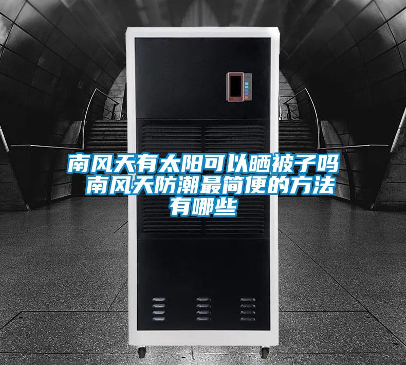 南風(fēng)天有太陽可以曬被子嗎 南風(fēng)天防潮最簡便的方法有哪些