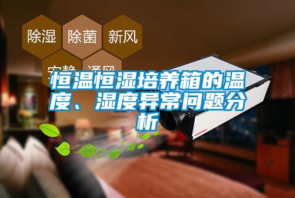 恒溫恒濕培養(yǎng)箱的溫度、濕度異常問題分析