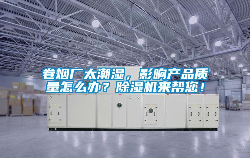 卷煙廠太潮濕，影響產(chǎn)品質(zhì)量怎么辦？除濕機(jī)來幫您！