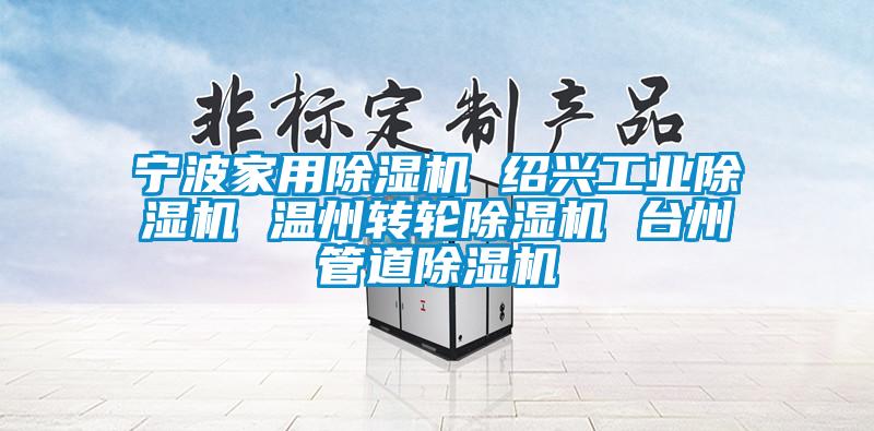 寧波家用除濕機(jī) 紹興工業(yè)除濕機(jī) 溫州轉(zhuǎn)輪除濕機(jī) 臺州管道除濕機(jī)