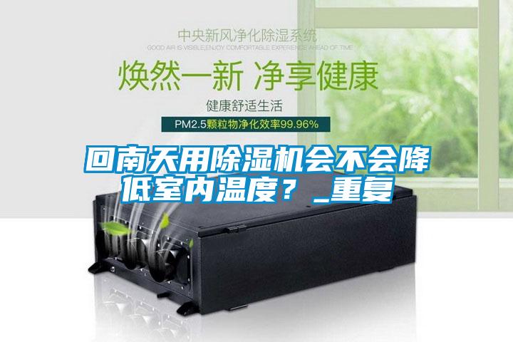 回南天用除濕機(jī)會不會降低室內(nèi)溫度？_重復(fù)