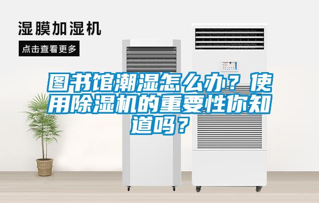 圖書館潮濕怎么辦？使用除濕機的重要性你知道嗎？