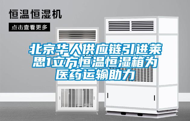 北京華人供應(yīng)鏈引進萊思1立方恒溫恒濕箱為醫(yī)藥運輸助力