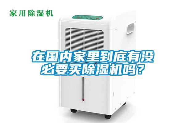 在國(guó)內(nèi)家里到底有沒(méi)必要買除濕機(jī)嗎？