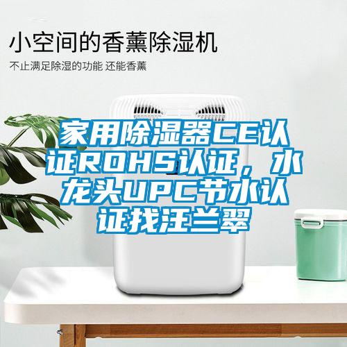 家用除濕器CE認(rèn)證ROHS認(rèn)證，水龍頭UPC節(jié)水認(rèn)證找汪蘭翠