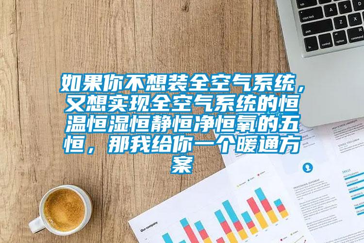 如果你不想裝全空氣系統(tǒng)，又想實現(xiàn)全空氣系統(tǒng)的恒溫恒濕恒靜恒凈恒氧的五恒，那我給你一個暖通方案