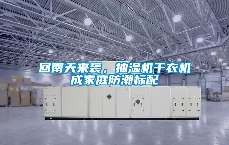 回南天來襲，抽濕機(jī)干衣機(jī)成家庭防潮標(biāo)配