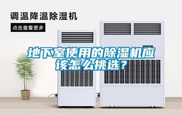地下室使用的除濕機應(yīng)該怎么挑選？