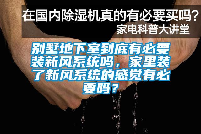 別墅地下室到底有必要裝新風系統(tǒng)嗎，家里裝了新風系統(tǒng)的感覺有必要嗎？