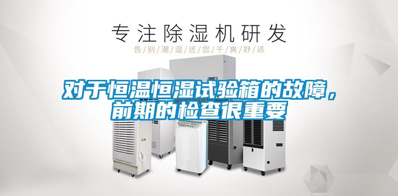 對(duì)于恒溫恒濕試驗(yàn)箱的故障，前期的檢查很重要