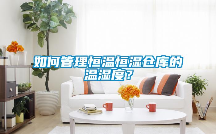 如何管理恒溫恒濕倉(cāng)庫(kù)的溫濕度？