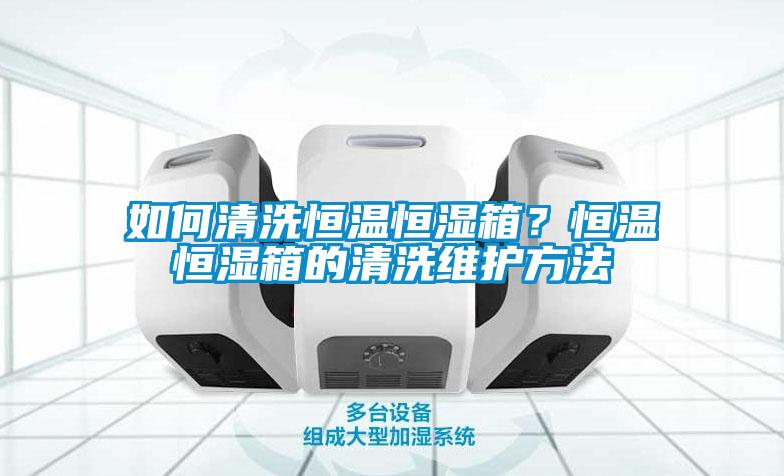 如何清洗恒溫恒濕箱？恒溫恒濕箱的清洗維護(hù)方法
