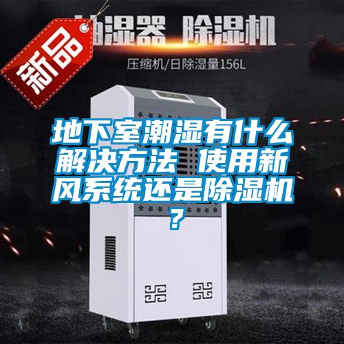 地下室潮濕有什么解決方法 使用新風(fēng)系統(tǒng)還是除濕機(jī)？