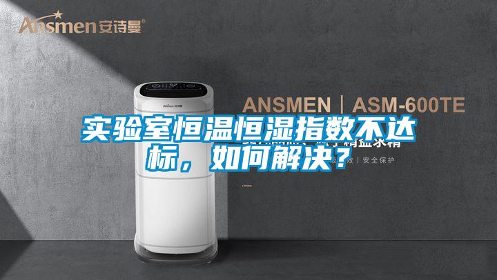 實(shí)驗(yàn)室恒溫恒濕指數(shù)不達(dá)標(biāo)，如何解決？