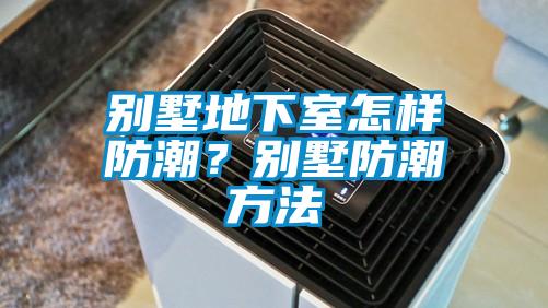 別墅地下室怎樣防潮？別墅防潮方法