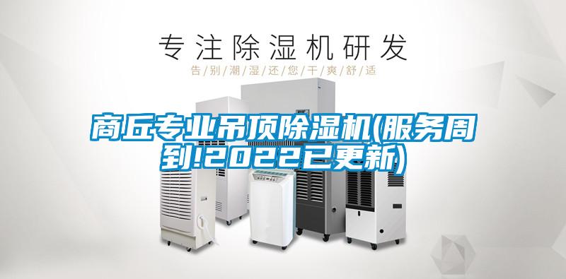 商丘專業(yè)吊頂除濕機(服務(wù)周到!2022已更新)