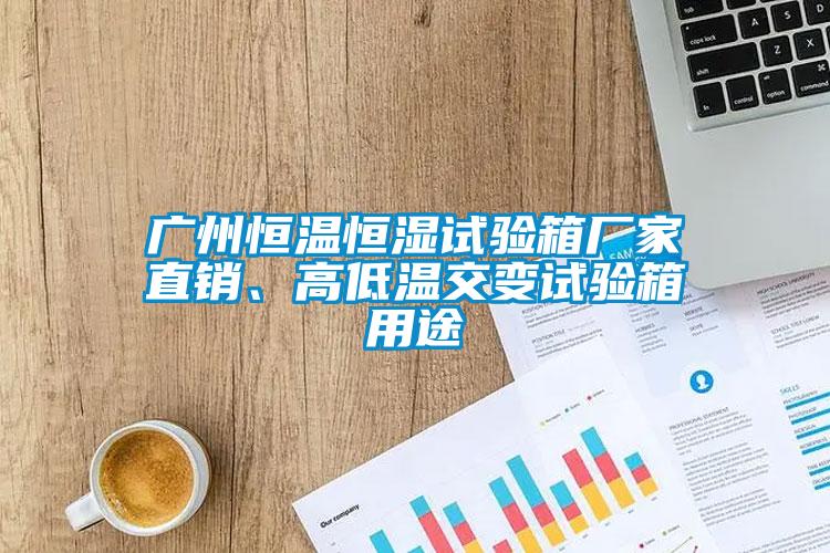 廣州恒溫恒濕試驗(yàn)箱廠家直銷、高低溫交變試驗(yàn)箱用途