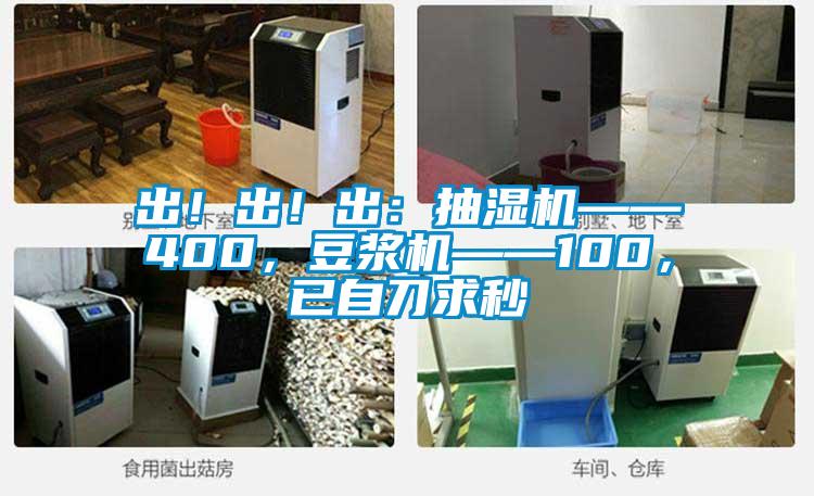出！出！出：抽濕機(jī)——400，豆?jié){機(jī)——100，已自刀求秒