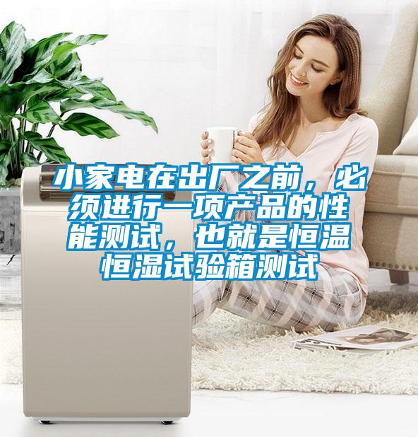 小家電在出廠之前，必須進(jìn)行一項(xiàng)產(chǎn)品的性能測試，也就是恒溫恒濕試驗(yàn)箱測試