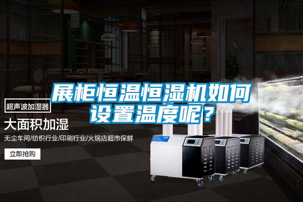 展柜恒溫恒濕機(jī)如何設(shè)置溫度呢？