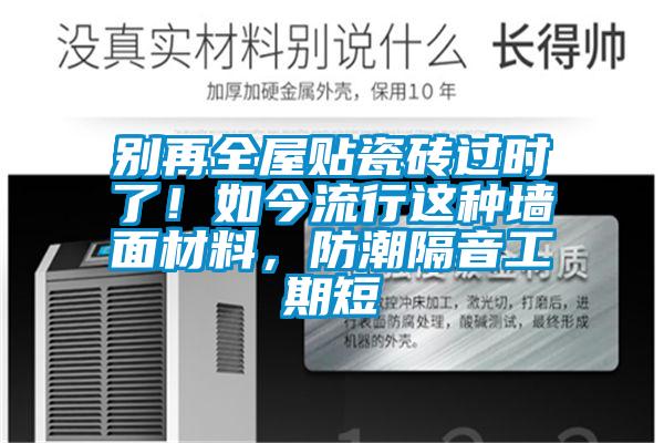 別再全屋貼瓷磚過時(shí)了！如今流行這種墻面材料，防潮隔音工期短