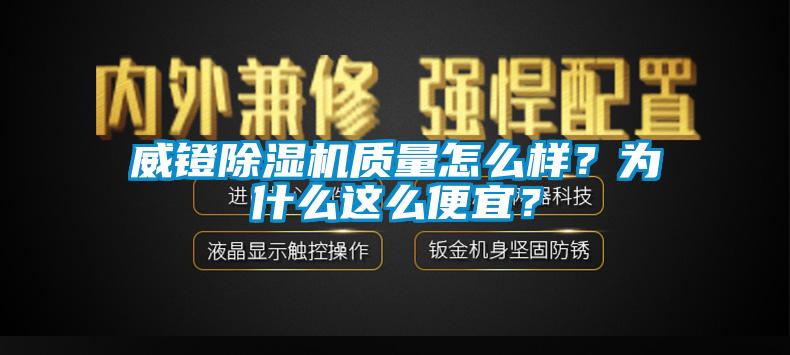 威鐙除濕機質(zhì)量怎么樣？為什么這么便宜？