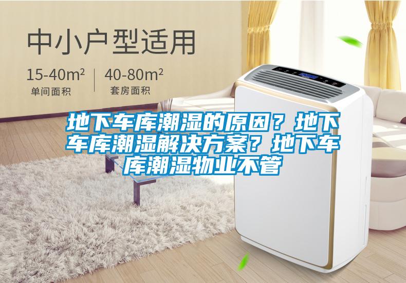 地下車庫潮濕的原因？地下車庫潮濕解決方案？地下車庫潮濕物業(yè)不管