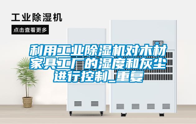 利用工業(yè)除濕機對木材家具工廠的濕度和灰塵進行控制_重復