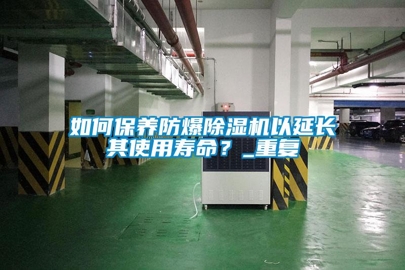 如何保養(yǎng)防爆除濕機以延長其使用壽命？_重復(fù)