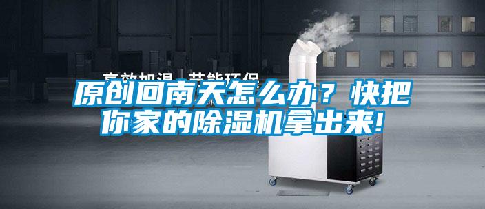 原創(chuàng)回南天怎么辦？快把你家的除濕機拿出來!