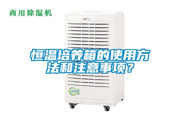 恒溫培養(yǎng)箱的使用方法和注意事項(xiàng)？